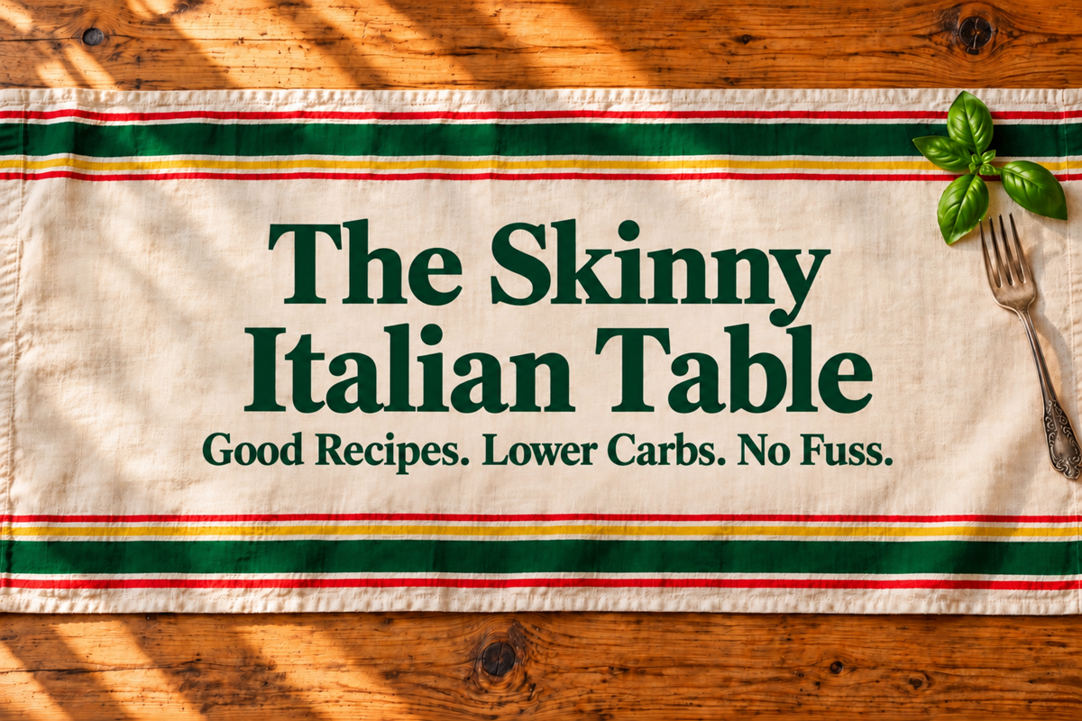 The Skinny Italian Table. Good Recipes. Lower Carbs. No Fuss.